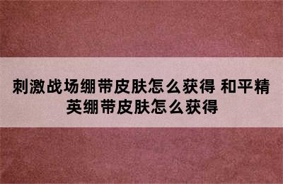 刺激战场绷带皮肤怎么获得 和平精英绷带皮肤怎么获得